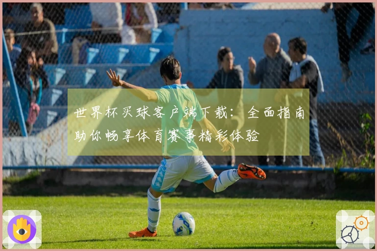 世界杯买球客户端下载：全面指南助你畅享体育赛事精彩体验