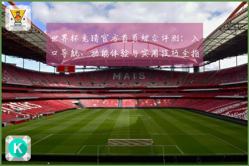 世界杯竞猜官方首页综合评测:入口导航、功能体验与实用技巧全指南