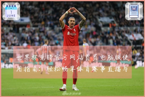 世界杯竞猜官方网站首页电脑版使用指南：轻松畅享体育赛事直播与便捷投注体验