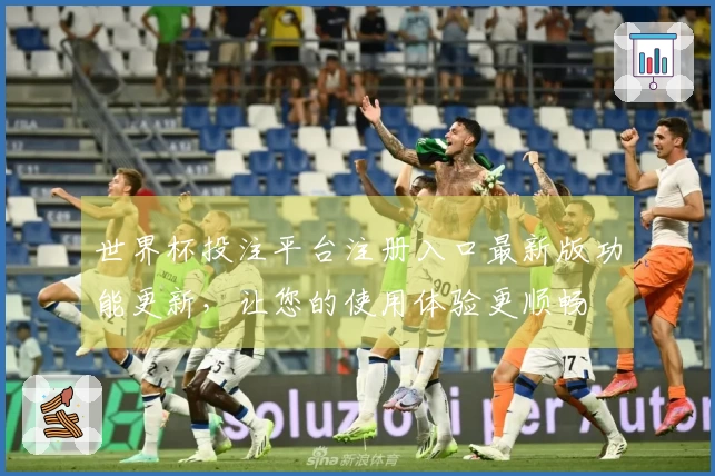 世界杯投注平台注册入口最新版功能更新，让您的使用体验更顺畅