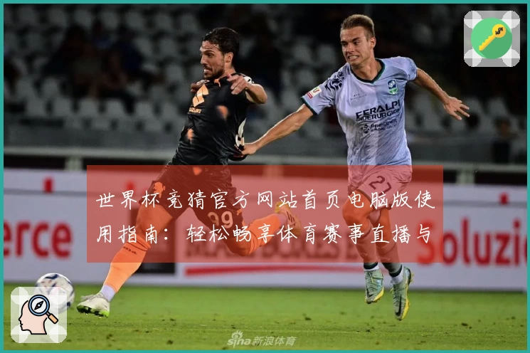 世界杯竞猜官方网站首页电脑版使用指南：轻松畅享体育赛事直播与便捷投注体验