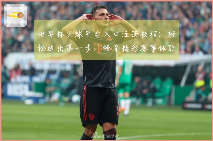 世界杯买球平台入口注册教程：轻松迈出第一步，畅享精彩赛事体验